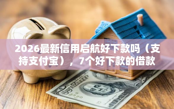2026最新信用启航好下款吗（支持支付宝），7个好下款的借款平台2025无私分享
