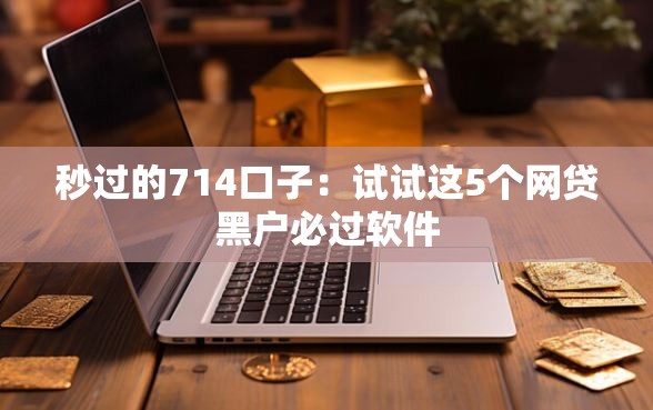 秒过的714口子：试试这5个网贷黑户必过软件