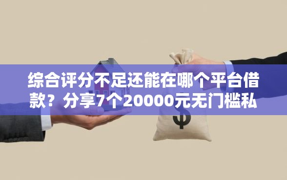 综合评分不足还能在哪个平台借款？分享7个20000元无门槛私借平台
