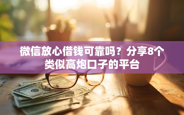 微信放心借钱可靠吗？分享8个类似高炮口子的平台