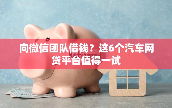 向微信团队借钱？这6个汽车网贷平台值得一试