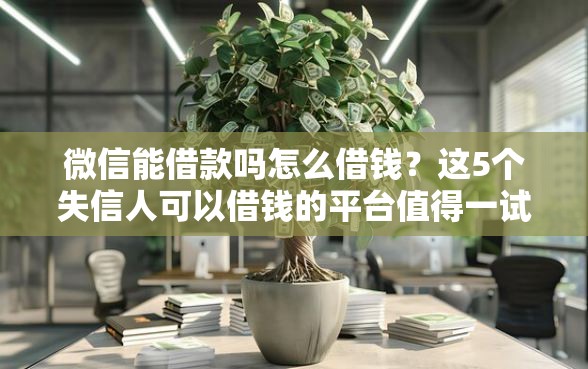 微信能借款吗怎么借钱？这5个失信人可以借钱的平台值得一试
