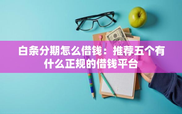 白条分期怎么借钱：推荐五个有什么正规的借钱平台