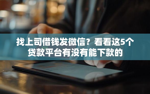 找上司借钱发微信？看看这5个贷款平台有没有能下款的