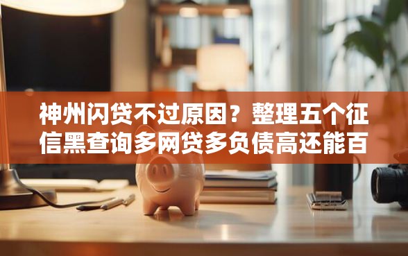 神州闪贷不过原因？整理五个征信黑查询多网贷多负债高还能百分百下款平台