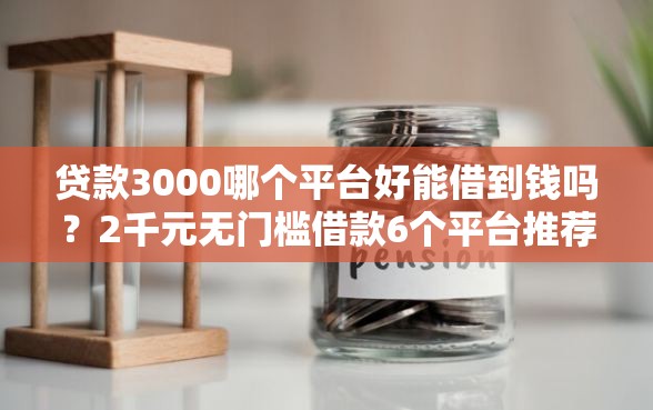 贷款3000哪个平台好能借到钱吗？2千元无门槛借款6个平台推荐