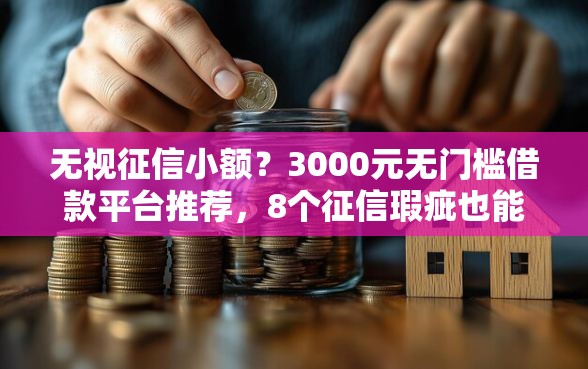 无视征信小额？3000元无门槛借款平台推荐，8个征信瑕疵也能借网贷轻松下款的口子盘点
