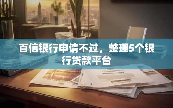 百信银行申请不过，整理5个银行贷款平台