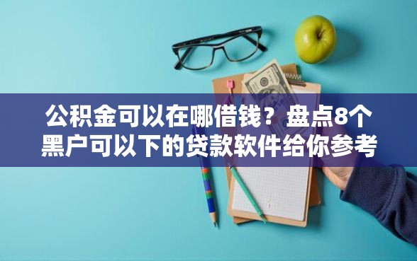 公积金可以在哪借钱？盘点8个黑户可以下的贷款软件给你参考