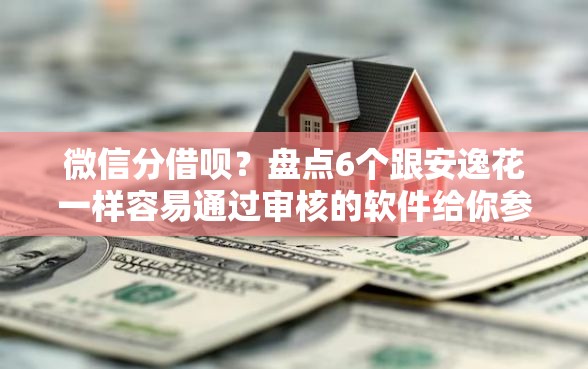微信分借呗？盘点6个跟安逸花一样容易通过审核的软件给你参考