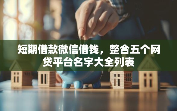 短期借款微信借钱,整合五个网贷平台名字大全列表 短期借款微信借钱,整合五个网贷平台名字大全列表