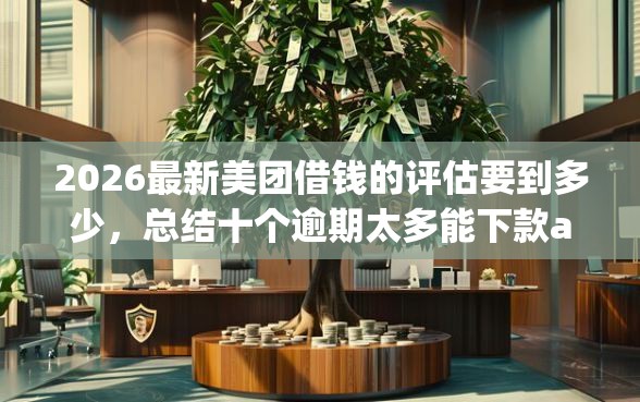 2026最新美团借钱的评估要到多少,总结十个逾期太多能下款app! 2026最新美团借钱的评估要到多少,总结十个逾期太多能下款app!