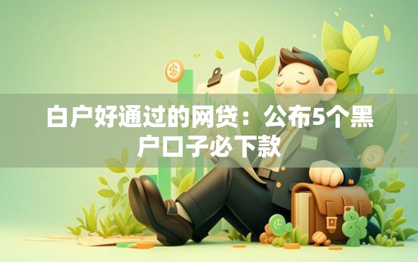 白户好通过的网贷：公布5个黑户口子必下款