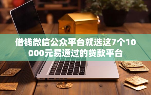 借钱微信公众平台就选这7个10000元易通过的贷款平台
