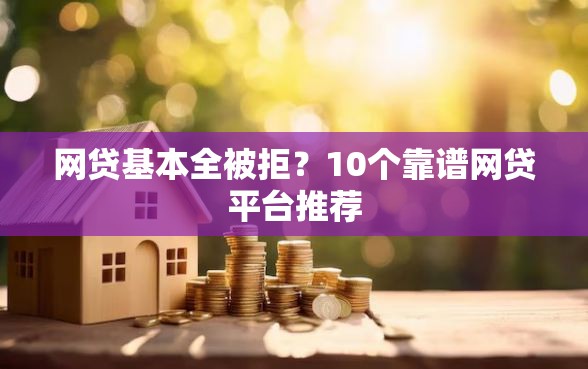 网贷基本全被拒？10个靠谱网贷平台推荐