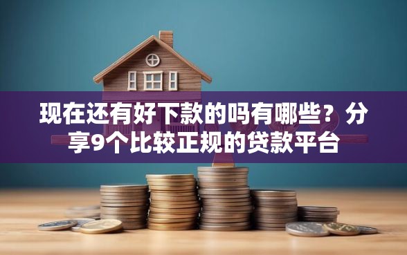 现在还有好下款的吗有哪些？分享9个比较正规的贷款平台
