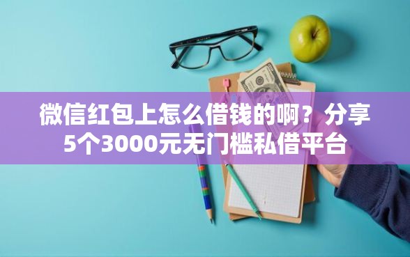 微信红包上怎么借钱的啊？分享5个3000元无门槛私借平台