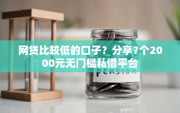 网贷比较低的口子？分享7个2000元无门槛私借平台