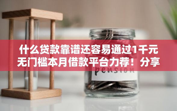 什么贷款靠谱还容易通过1千元无门槛本月借款平台力荐！分享小额网贷口子1千元无门槛借款