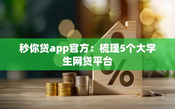 秒你贷app官方：梳理5个大学生网贷平台