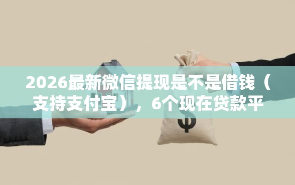 2026最新微信提现是不是借钱（支持支付宝），6个现在贷款平台好用无私分享