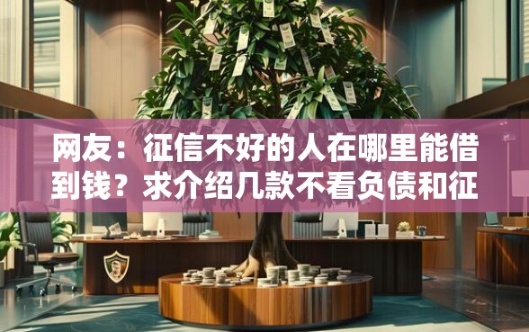 网友：征信不好的人在哪里能借到钱？求介绍几款不看负债和征信的平台