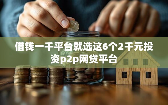 借钱一千平台就选这6个2千元投资p2p网贷平台