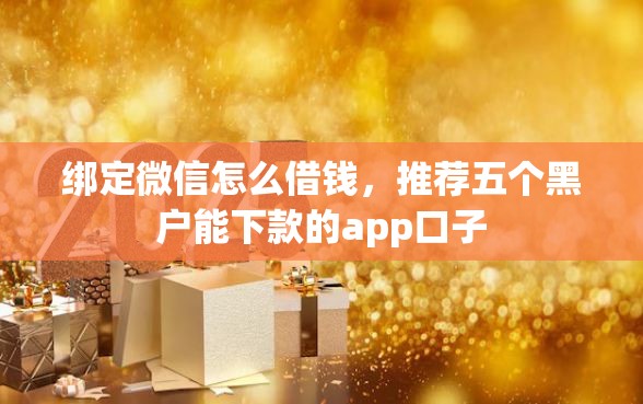 绑定微信怎么借钱，推荐五个黑户能下款的app口子