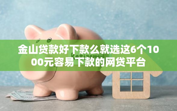 金山贷款好下款么就选这6个1000元容易下款的网贷平台
