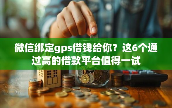 微信绑定gps借钱给你？这6个通过高的借款平台值得一试