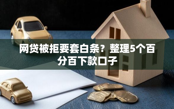 网贷被拒要套白条？整理5个百分百下款口子