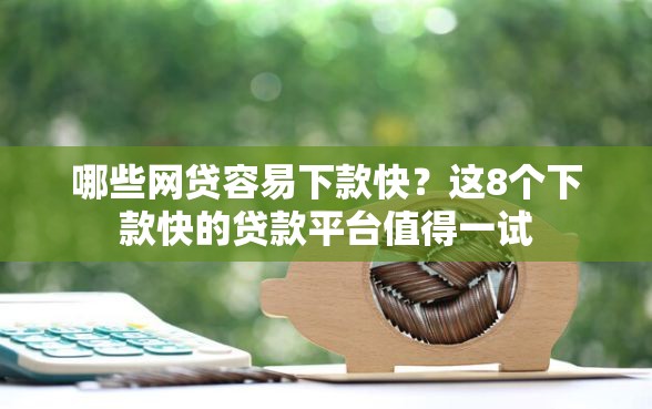 哪些网贷容易下款快？这8个下款快的贷款平台值得一试