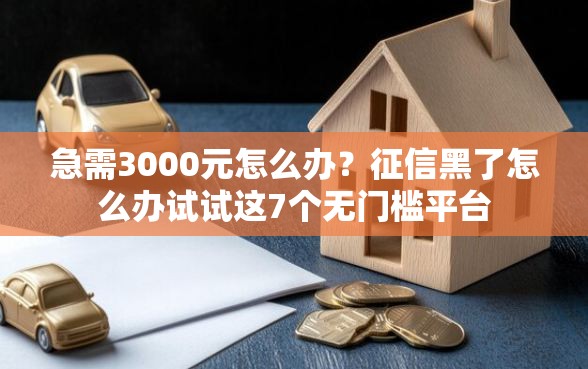 急需3000元怎么办？征信黑了怎么办试试这7个无门槛平台