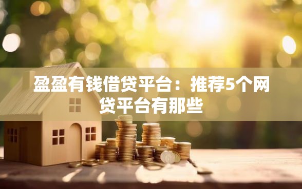 盈盈有钱借贷平台：推荐5个网贷平台有那些