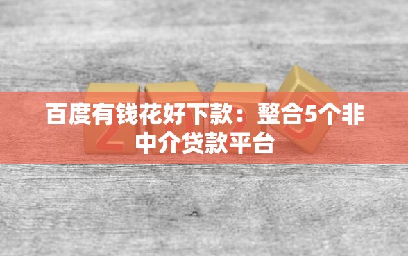 百度有钱花好下款：整合5个非中介贷款平台
