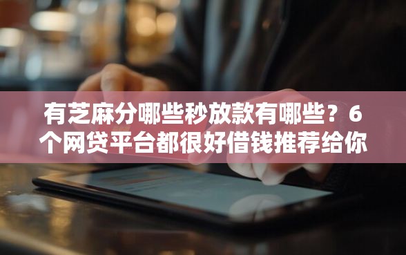 有芝麻分哪些秒放款有哪些？6个网贷平台都很好借钱推荐给你