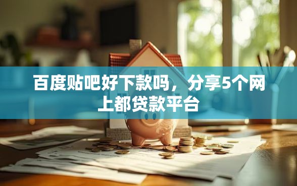 百度贴吧好下款吗,分享5个网上都贷款平台 百度贴吧好下款吗,分享5个网上都贷款平台