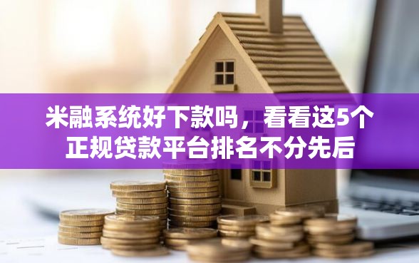 米融系统好下款吗，看看这5个正规贷款平台排名不分先后