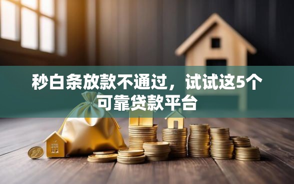 秒白条放款不通过，试试这5个可靠贷款平台