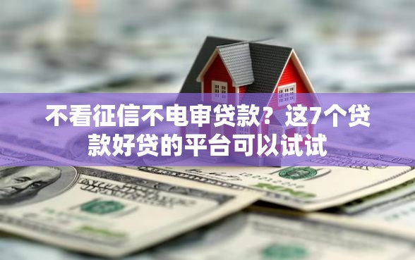 不看征信不电审贷款？这7个贷款好贷的平台可以试试