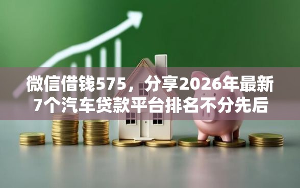 微信借钱575，分享2026年最新7个汽车贷款平台排名不分先后前十