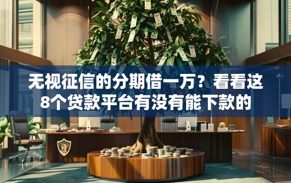 无视征信的分期借一万？看看这8个贷款平台有没有能下款的