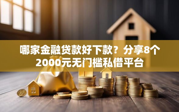哪家金融贷款好下款？分享8个2000元无门槛私借平台