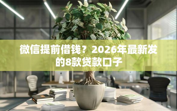 微信提前借钱？2026年最新发的8款贷款口子