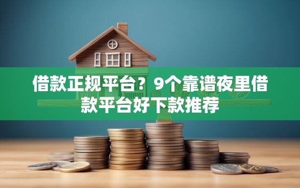 借款正规平台？9个靠谱夜里借款平台好下款推荐