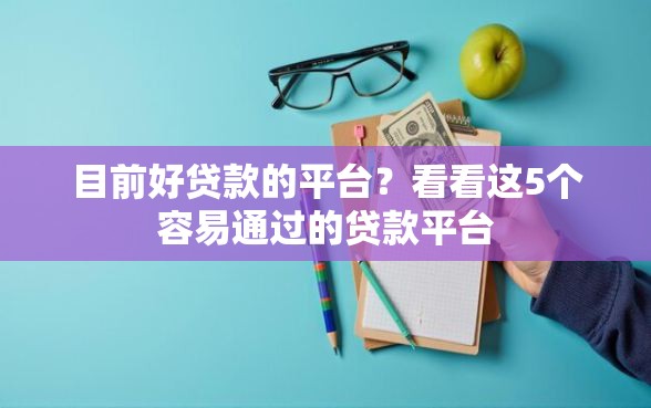 目前好贷款的平台？看看这5个容易通过的贷款平台
