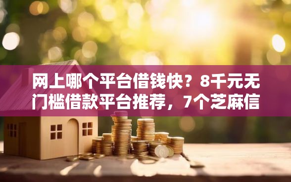网上哪个平台借钱快？8千元无门槛借款平台推荐，7个芝麻信用可以借钱的软件盘点