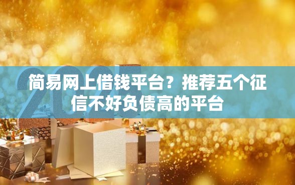 简易网上借钱平台？推荐五个征信不好负债高的平台