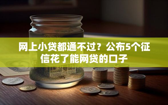 网上小贷都通不过？公布5个征信花了能网贷的口子