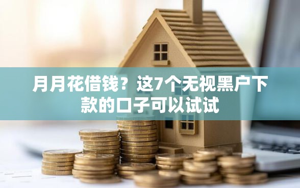 月月花借钱？这7个无视黑户下款的口子可以试试